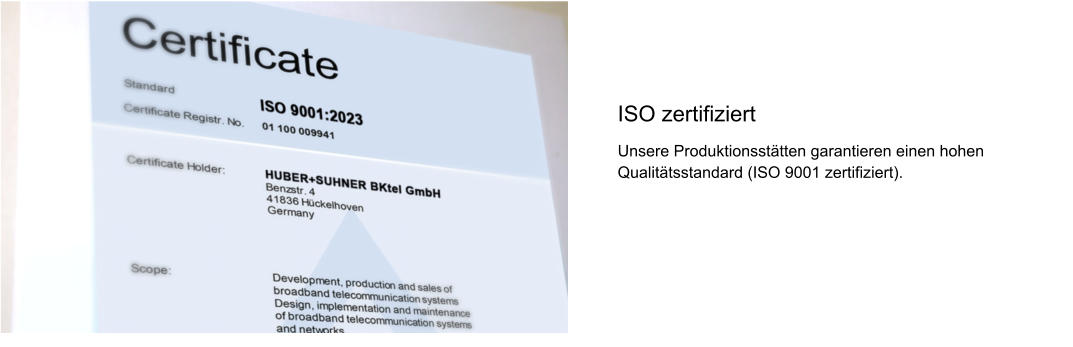ISO zertifiziert Unsere Produktionsstätten garantieren einen hohen Qualitätsstandard (ISO 9001 zertifiziert).