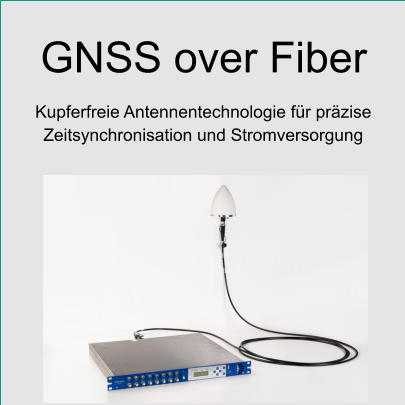 GNSS over Fiber Kupferfreie Antennentechnologie für präzise Zeitsynchronisation und Stromversorgung