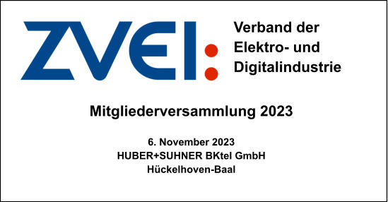 Mitgliederversammlung 2023  6. November 2023 HUBER+SUHNER BKtel GmbH Hückelhoven-Baal Verband der  Elektro- und Digitalindustrie